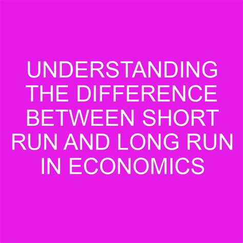 Understanding The Difference Between Short Run And Long Run In