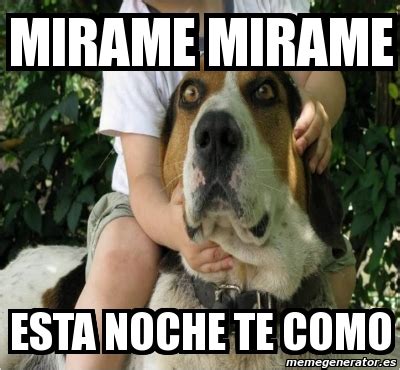 Meme Personalizado Mirame Mirame Esta Noche Te Como 1132767