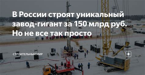 В России строят уникальный завод-гигант за 150 млрд руб. Но не все так ...