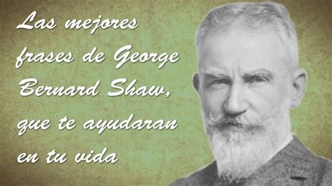 Las Mejores Frases De George Bernard Shaw Que Te Ayudaran En Tu Vida