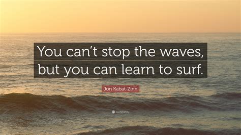 Jon Kabat Zinn Quote You Cant Stop The Waves But You Can Learn To