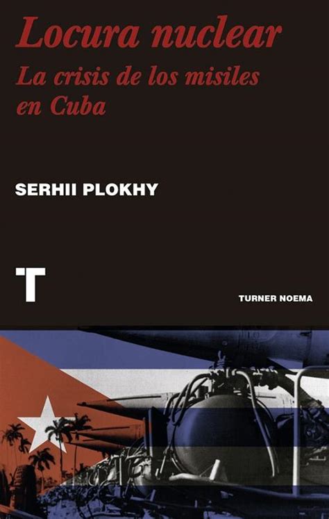 Locura Nuclear La Crisis De Los Misiles En Cuba Plokhy Serhi