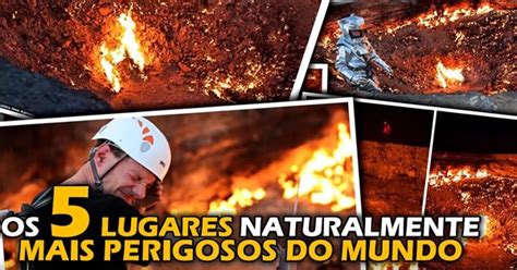 Os Lugares Naturalmente Mais Perigosos Do Mundo