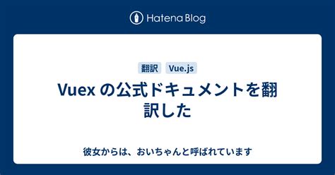 Vuex の公式ドキュメントを翻訳した おいちゃんと呼ばれています