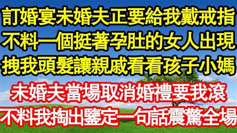 訂婚宴未婚夫正要給我戴戒指，不料一個挺著孕肚的女人出現，拽我頭髮讓親戚看看孩子小媽，未婚夫當場取消婚禮要我滾，不料我掏出鑒定一句話震驚全場