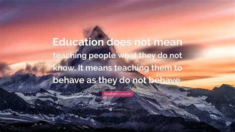 Abraham Lincoln Quote: “Education does not mean teaching people what