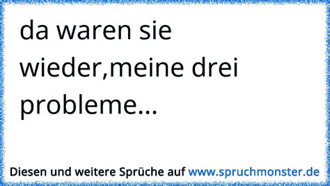 Da Waren Sie Wieder Meine Drei Probleme Spruchmonster De