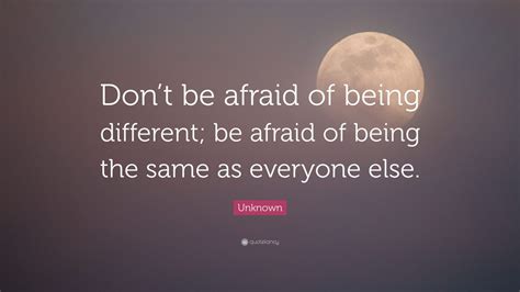 Unknown Quote Dont Be Afraid Of Being Different Be Afraid Of Being