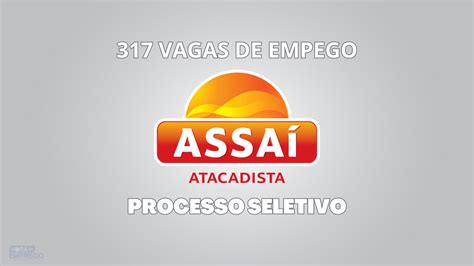 Assaí Atacadista Abre 317 Vagas De Emprego Para Diversas áreas Veja Como Se Inscrever Hora Do