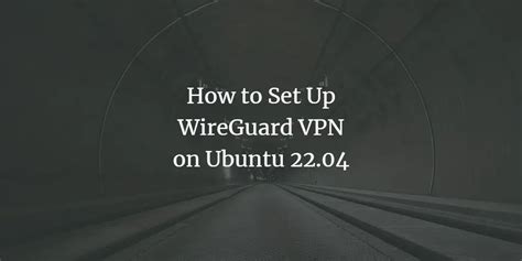 How To Set Up WireGuard VPN On Ubuntu 22 04