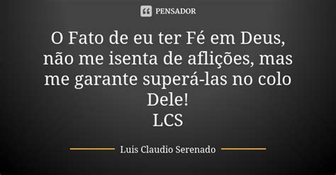 O Fato De Eu Ter Fé Em Deus Não Me Luis Claudio Serenado Pensador