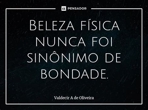 ⁠beleza Física Nunca Foi Sinônimo De Valdecir A De Oliveira Pensador