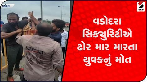 Vadodara સિક્યુરિટીએ ઢોર માર મારતા યુવકનું મોત Sandesh News Youtube