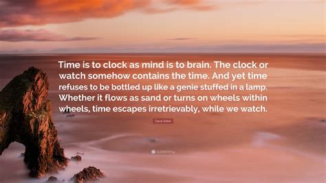 Dava Sobel Quote: “Time is to clock as mind is to brain. The clock or watch somehow contains the ...