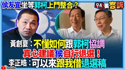 【94要客訴】侯友宜坐等郭柯上門整合？黃創夏：不懂如何跟郭柯協調！真心建議侯自行退選！李正皓：可以來跟我借退選稿 Youtube