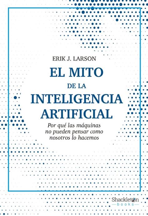 El Mito De La Inteligencia Artificial Erik J Larson Casa Del Libro