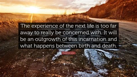 Frederick Lenz Quote The Experience Of The Next Life Is Too Far Away