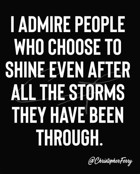 I Admire People Who Choose To Shine Even After All The Storms They Have