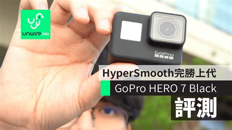 評測GoPro HERO 7 Black HyperSmooth 完勝上代 TimeWarp 方便易用 unwire hk 香港