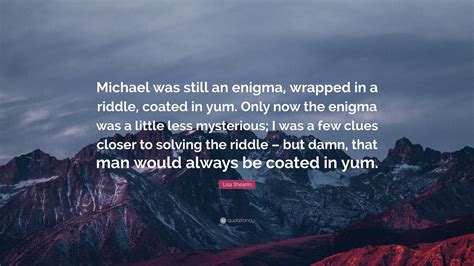 Lisa Shearin Quote: “Michael was still an enigma, wrapped in a riddle