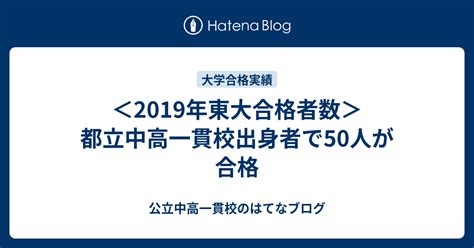 ＜2019年東大合格者数＞都立中高一貫校出身者で50人が合格 公立中高一貫校のはてなブログ