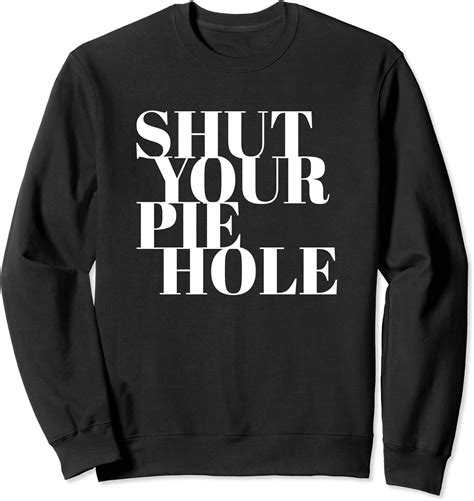 Funny Shut Your Pie Hole Sweatshirt Uk Fashion