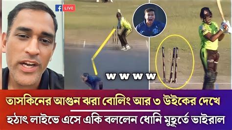 ও মাই গড তাসকিনের আগুন ঝরা বোলিং 3 Wiket দেখে হঠাৎ লাইভে এসে কি