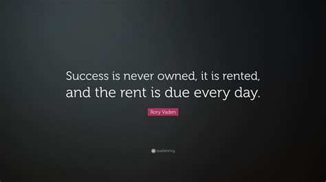 Rory Vaden Quote: “Success is never owned, it is rented, and the rent