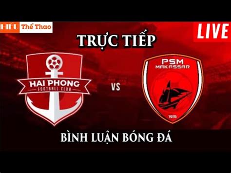 TRỰC TIẾP HẢI PHÒNG VS PSM MAKASSAR BÌNH LUẬN CẢM XÚC BÓNG ĐÁ BẢNG H