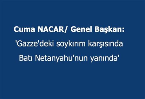 Cuma NACAR Genel Başkan Gazze deki soykırım karşısında Batı