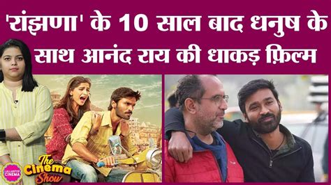 Dhanush और Anand L Rai Raanjhanaa क 10 सल बद फर स सथ कम करन