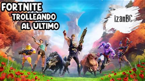 TROLLEANDO AL ULTIMO EN FORTNITE YouTube