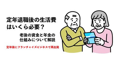 定年退職後の生活費はいくら必要？老後の資金と年金の仕組みについて解説｜定年後にフランチャイズビジネスで再出発 フランチャイズでハウス