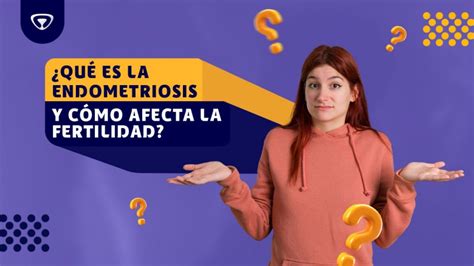 QUÉ ES LA ENDOMETRIOSIS Y CÓMO AFECTA LA FERTILIDAD NACER Centro de