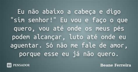 Eu Não Abaixo A Cabeça E Digo Beane Ferreira Pensador