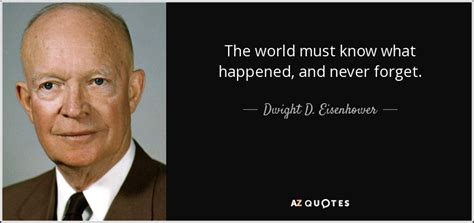 Dwight D. Eisenhower quote: The world must know what happened, and ...