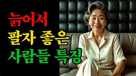 나이들수록 팔자 좋은 사람들 특징 행복한 노후 삶의 지혜 말년복 YouTube