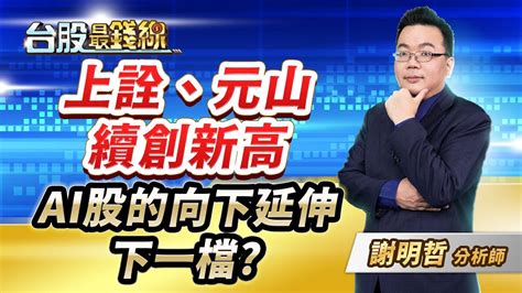 謝明哲分析師【上詮、元山續創新高 Ai股的向下延伸下一檔】│台股最錢線 20240219 Youtube