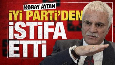 Koray Aydın İYİ Parti den istifa etti Haber 7 SİYASET