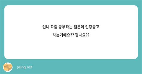 언니 요즘 공부하는 일본어 인강듣고 하는거에요 잼나요 Peing 質問箱