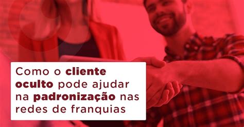 Como O Cliente Oculto Promove A Padronização Nas Redes De Franquias