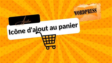 Comment Ajouter L Ic Ne D Ajout Au Panier Son Site Wordpress Youtube