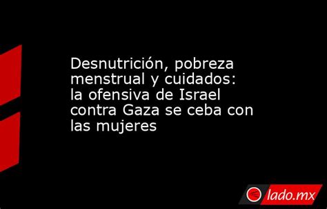 Desnutrición Pobreza Menstrual Y Cuidados La Ofensiva De Israel Contra Gaza Se Ceba Con Las