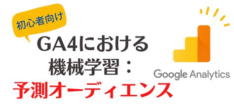 【初心者向け】ga4における機械学習：予測オーディエンスとは？ B2bデジマ備忘録