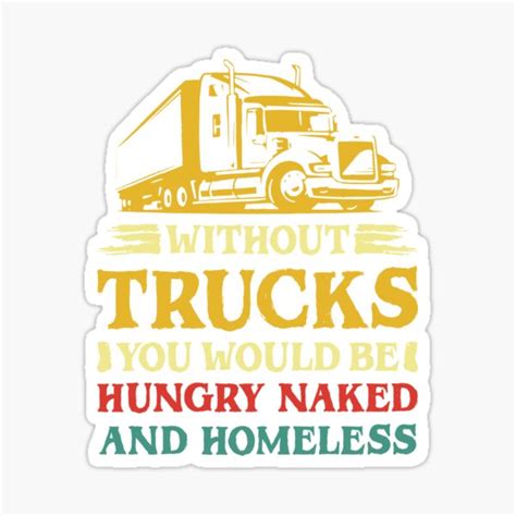 Without Trucks You Would Be Hungry Naked And Homeless Sticker For