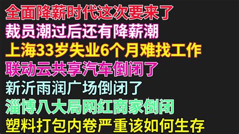 全面降薪时代这次要来了裁员潮过后还有降薪潮上海33岁失业6个月难找工作联动云共享汽车倒闭了新沂雨润广场倒闭了淄博八大局网红商家倒闭