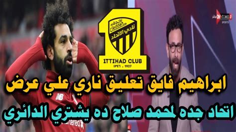 ابراهيم فايق تعليق ناري🔥علي عرض اتحاد جده لمحمد صلاح ده ممكن يشتري