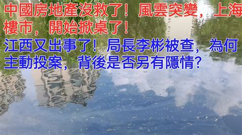 中國房地產沒救了！風雲突變，上海樓市，開始掀桌了！江西又出事了！局長李彬被查，為何主動投案，背後是否另有隱情？ Youtube