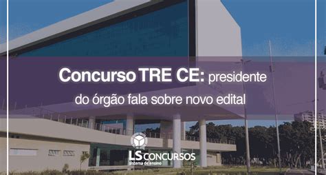 Concurso Tre Ce Presidente Do órgão Fala Sobre Novo Edital Ls Ensino