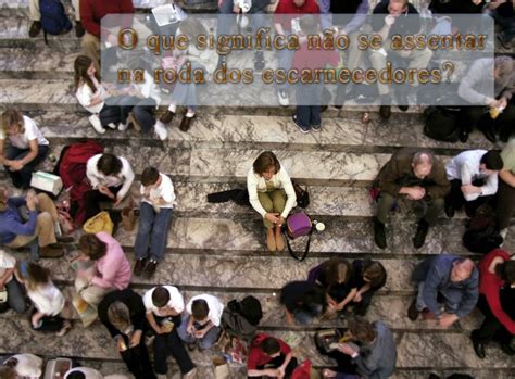 O Que Significa Não Se Assenta Na Roda Dos Escarnecedores - Não Se Assentar Na Roda Dos Escarnecedores - RETOEDU